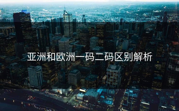 亚洲和欧洲一码二码区别解析