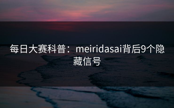 每日大赛科普：meiridasai背后9个隐藏信号